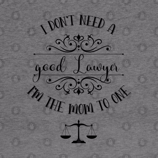 I Don’t Need A Good Lawyer I’m The Mom To One by TeeShop Designs